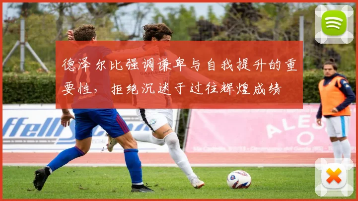 德泽尔比强调谦卑与自我提升的重要性，拒绝沉迷于过往辉煌成绩