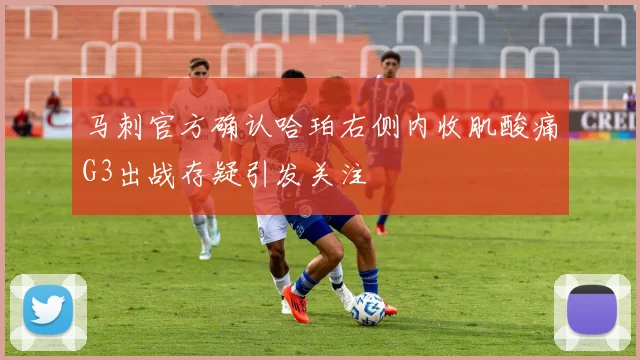 马刺官方确认哈珀右侧内收肌酸痛G3出战存疑引发关注