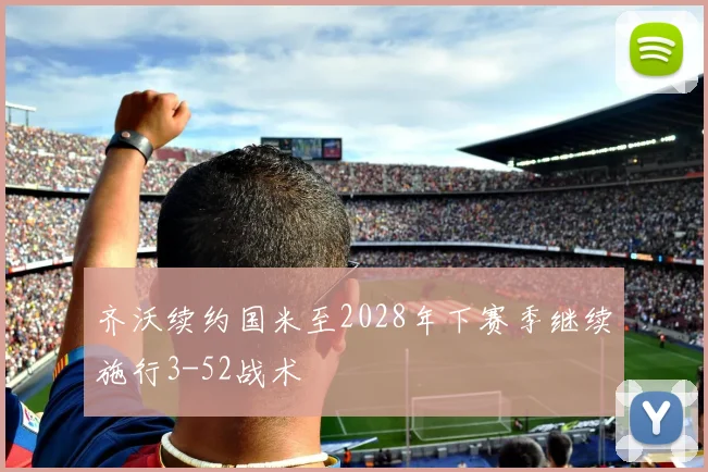 齐沃续约国米至2028年下赛季继续施行3-52战术